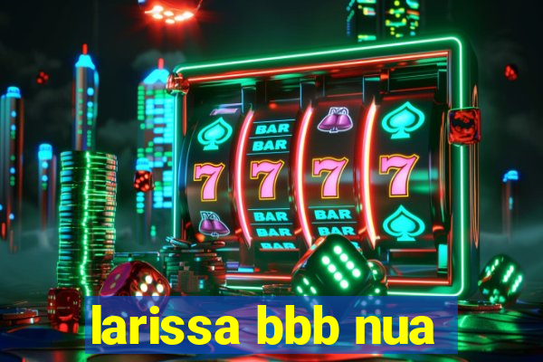 larissa bbb nua